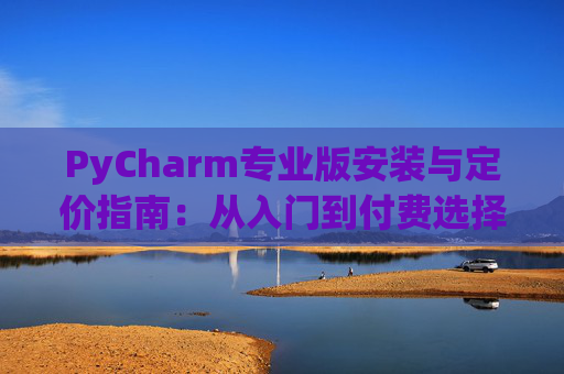 PyCharm专业版安装与定价指南：从入门到付费选择